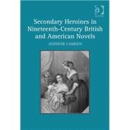Secondary Heroines in Nineteenth-century British and American Novels by Camden,Jennifer, 9780754666790