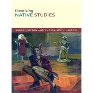 Theorizing Native Studies by Simpson, Audra; Smith, Andrea, 9780822356790