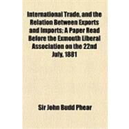 International Trade, and the Relation Between Exports and Imports by Phear, John Budd, 9781154526790
