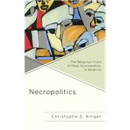 Necropolitics The Religious Crisis of Mass Incarceration in America by Ringer, Christophe D., 9781793626790