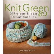 Knit Green : 20 Projects and Ideas for Sustainability by Seiff, Joanne, 9780470426791