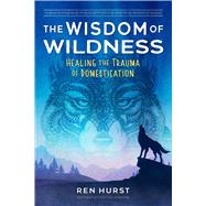 The Wisdom of Wildness by Ren Hurst, 9781644116791