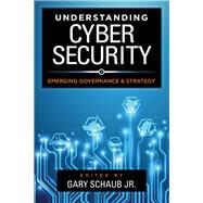 Understanding Cybersecurity Emerging Governance and Strategy by Schaub, Jr., Gary,, 9781786606792