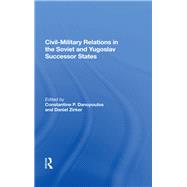 Civil-military Relations In The Soviet And Yugoslav Successor States by Danopoulos, Constantine P., 9780367166793
