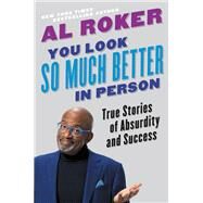 You Look So Much Better in Person True Stories of Absurdity and Success by Roker, Al, 9780316426794