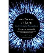 The Spark of Life Electricity in the Human Body by Ashcroft, Frances, 9780393346794
