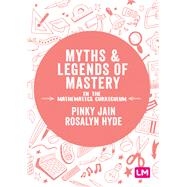 Myths and Legends of Mastery in the Mathematics Curriculum by Jain, Pinky, 9781526446794