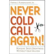 Never Cold Call Again Achieve Sales Greatness Without Cold Calling by Rumbauskas, Frank J., 9780471786795