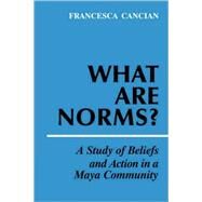 What Are Norms?: A Study of Beliefs and Action in a Maya Community by Francesca M. Cancian, 9780521106795