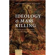 Ideology and Mass Killing The Radicalized Security Politics of Genocides and Deadly Atrocities by Leader Maynard, Jonathan, 9780198776796