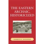 The Eastern Archaic, Historicized by Sassaman, Kenneth E., 9780759106796