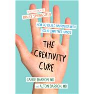 The Creativity Cure How to Build Happiness with Your Own Two Hands by Barron, Carrie; Barron, Alton, 9781451636796