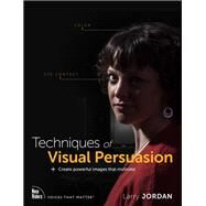 Techniques of Visual Persuasion Create powerful images that motivate by Jordan, Larry, 9780136766797