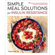 Simple Meal Solutions for Insulin Resistance 75 Recipes to Improve Insulin Resistance and Support Stable Blood Sugar by Koehn, Megan, 9780760396797