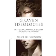 Graven Ideologies : Nietzsche, Derrida and Marion on Modern Idolatry by Benson, Bruce Ellis, 9780830826797