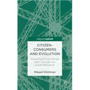 Citizen-Consumers and Evolution Reducing Environmental Harm through Our Social Motivation by Klintman, Mikael, 9781137276797