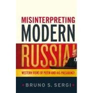Misinterpreting Modern Russia Western Views of Putin and His Presidency by Sergi, Bruno S., 9781441106797