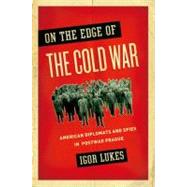 On the Edge of the Cold War American Diplomats and Spies in Postwar Prague by Lukes, Igor, 9780195166798