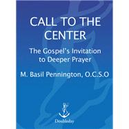 Call to the Center The Gospel's Invitation to Deeper Prayer by PENNINGTON, BASIL, 9780385246798