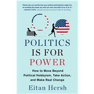 Politics Is for Power How to Move Beyond Political Hobbyism, Take Action, and Make Real Change by Hersh, Eitan, 9781982116798