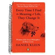 Every Time I Find the Meaning of Life, They Change It Wisdom of the Great Philosophers on How to Live by Klein, Daniel, 9780143126799