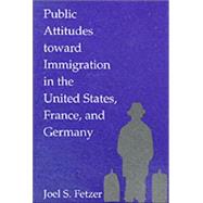 Public Attitudes Toward Immigration in the United States, France, and Germany by Joel S. Fetzer, 9780521786799