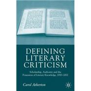 Defining Literary Criticism Scholarship, Authority and the Possession of Literary Knowledge, 1880-2002 by Atherton, Carol, 9781403946799