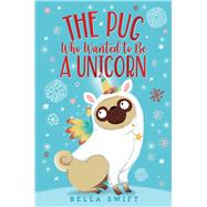 The Pug Who Wanted to Be a Unicorn by Swift, Bella, 9781534486799