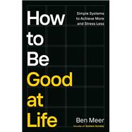 How to Be Good at Life Simple Systems to Achieve More and Stress Less by Meer, Ben, 9798217046799