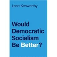 Would Democratic Socialism Be Better? by Kenworthy, Lane, 9780197636800