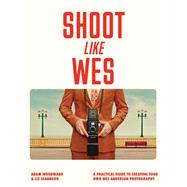 Shoot Like Wes A Practical Guide to Creating Your Own Wes Anderson Photography by Woodward, Adam; Seabrook, Liz, 9780711296800