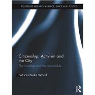 Citizenship, Activism and the City: The Invisible and the Impossible by Burke Wood; Patricia, 9781138746800