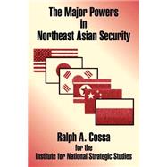 The Major Powers in Northeast Asian Security by Cossa, Ralph A., 9781410206800