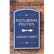 Postliberal Politics The Coming Era of Renewal by Pabst, Adrian, 9781509546800