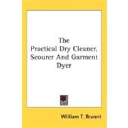 The Practical Dry Cleaner, Scourer And Garment Dyer by Brannt, William T., 9780548486801