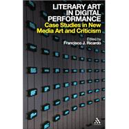 Literary Art in Digital Performance Case Studies in New Media Art and Criticism by Ricardo, Francisco J., 9780826436801