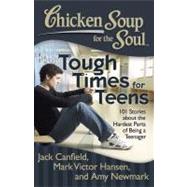 Chicken Soup for the Soul: Tough Times for Teens 101 Stories about the Hardest Parts of Being a Teenager by Canfield, Jack; Hansen, Mark Victor; Newmark, Amy, 9781935096801