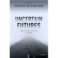 Uncertain Futures Imaginaries, Narratives, and Calculation in the Economy by Beckert, Jens; Bronk, Richard, 9780198846802