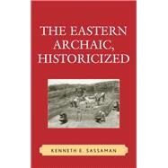 The Eastern Archaic, Historicized by Sassaman, Kenneth E., 9780759106802