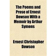 The Poems and Prose of Ernest Dowson With a Memoir by Arthur Symons by Dowson, Ernest Christopher, 9781153716802