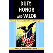 Duty, Honor and Valor : A Salute to Veterans of All U. S. Wars and Military Service by Society of Southwestern Authors, Of Sout, 9781587366802