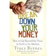 Break Down Your Money How to Get Beyond the Noise to Profit in the Markets by Byrnes, Tracy; Claman, Liz, 9780470226803
