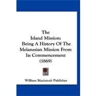 Island Mission : Being A History of the Melanesian Mission from Its Commencement (1869) by William Macintosh & Co., 9781120036803