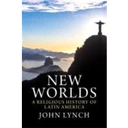 New Worlds : A Religious History of Latin America by John Lynch, 9780300166804