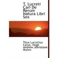 T. Lucreti Cari De Rerum Natura Libri Sex by Carus, Titus Lucretius; Munro, Hugh Andrew Johnstone, 9780554466804