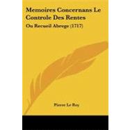 Memoires Concernans le Controle des Rentes : Ou Recueil Abrege (1717) by Le Roy, Pierre, 9781104356804