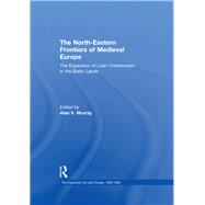 The North-Eastern Frontiers of Medieval Europe: The Expansion of Latin Christendom in the Baltic Lands by Murray,Alan V.;Murray,Alan V., 9781409436805