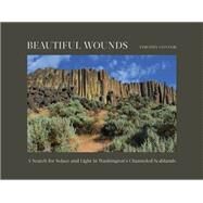 Beautiful Wounds A Search for Solace and Light in Washington's Channeled Scablands by Connor, Timothy, 9781682686805
