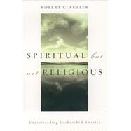 Spiritual, but not Religious Understanding Unchurched America by Fuller, Robert C., 9780195146806