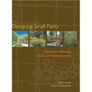 Designing Small Parks A Manual for Addressing Social and Ecological Concerns by Forsyth, Ann; Musacchio, Laura, 9780471736806